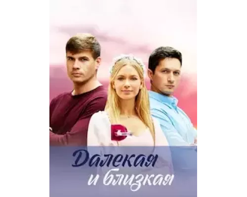 Далекая и близкая 1 сезон  сериал 