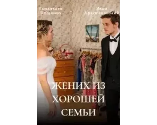 Жених из хорошей семьи 1 сезон  сериал 